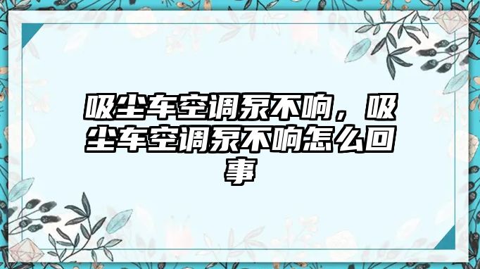 吸塵車空調(diào)泵不響，吸塵車空調(diào)泵不響怎么回事