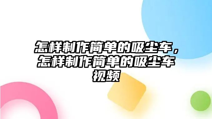 怎樣制作簡單的吸塵車，怎樣制作簡單的吸塵車視頻