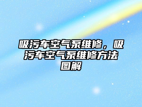 吸污車空氣泵維修，吸污車空氣泵維修方法圖解