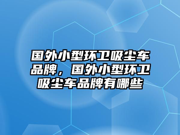 國外小型環(huán)衛(wèi)吸塵車品牌，國外小型環(huán)衛(wèi)吸塵車品牌有哪些