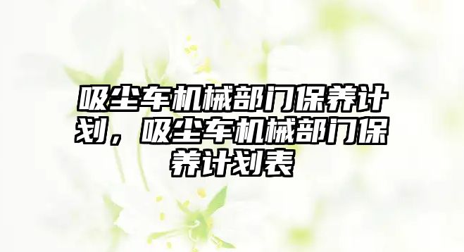 吸塵車機(jī)械部門保養(yǎng)計(jì)劃，吸塵車機(jī)械部門保養(yǎng)計(jì)劃表