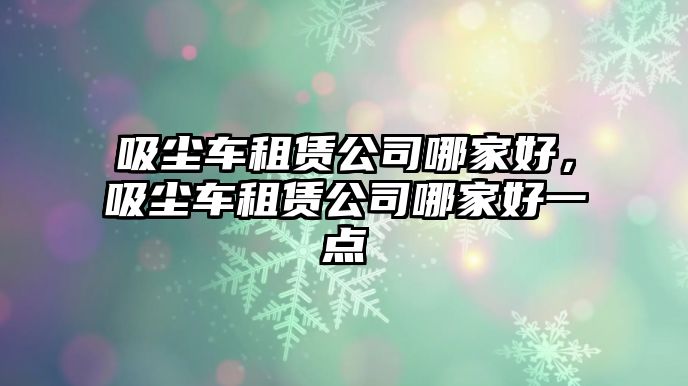 吸塵車租賃公司哪家好，吸塵車租賃公司哪家好一點