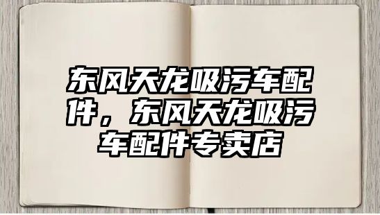 東風(fēng)天龍吸污車配件，東風(fēng)天龍吸污車配件專賣店