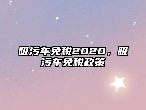 吸污車免稅2020，吸污車免稅政策