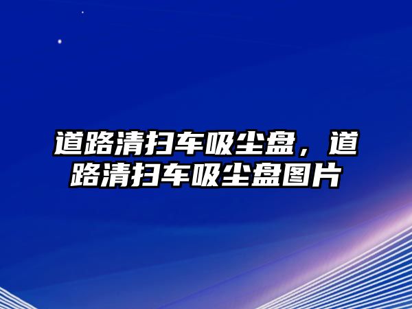 道路清掃車吸塵盤，道路清掃車吸塵盤圖片