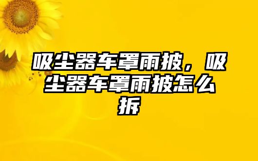 吸塵器車罩雨披，吸塵器車罩雨披怎么拆