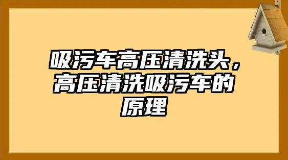 吸污車高壓清洗頭，高壓清洗吸污車的原理