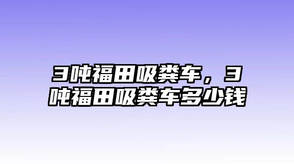 3噸福田吸糞車，3噸福田吸糞車多少錢