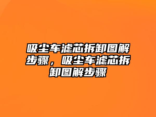 吸塵車濾芯拆卸圖解步驟，吸塵車濾芯拆卸圖解步驟