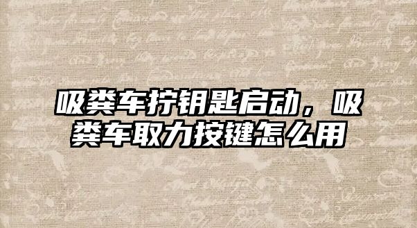 吸糞車擰鑰匙啟動，吸糞車取力按鍵怎么用