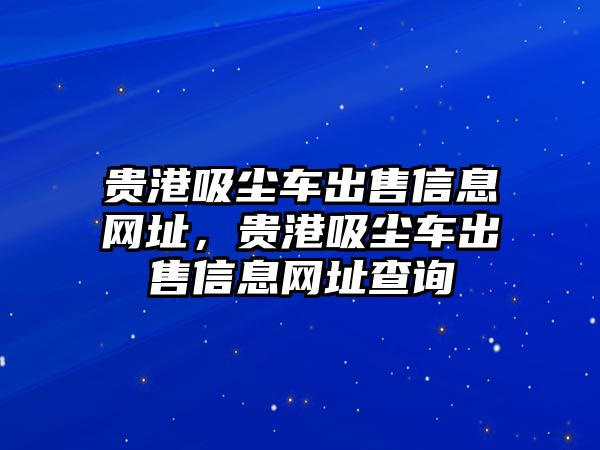 貴港吸塵車出售信息網(wǎng)址，貴港吸塵車出售信息網(wǎng)址查詢