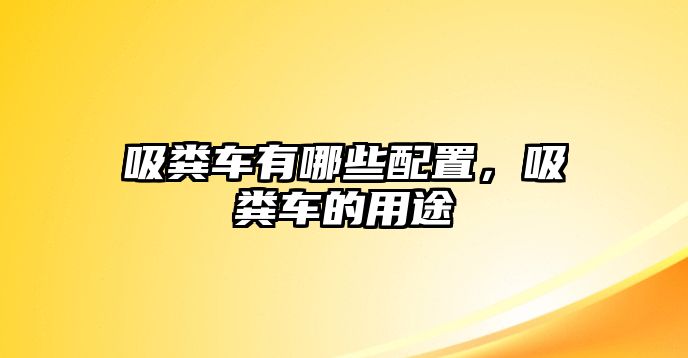 吸糞車有哪些配置，吸糞車的用途