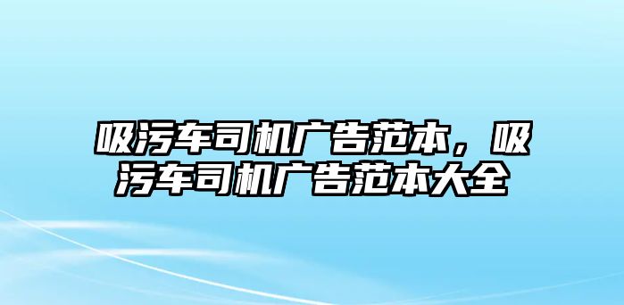 吸污車司機廣告范本，吸污車司機廣告范本大全