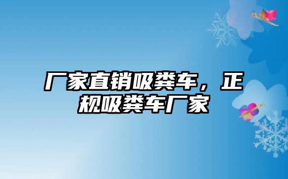 廠家直銷吸糞車，正規(guī)吸糞車廠家