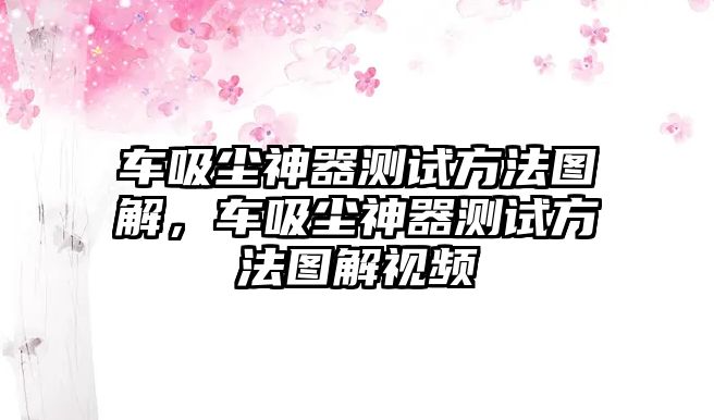 車吸塵神器測試方法圖解，車吸塵神器測試方法圖解視頻