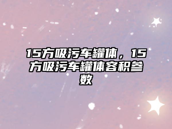 15方吸污車罐體，15方吸污車罐體容積參數(shù)