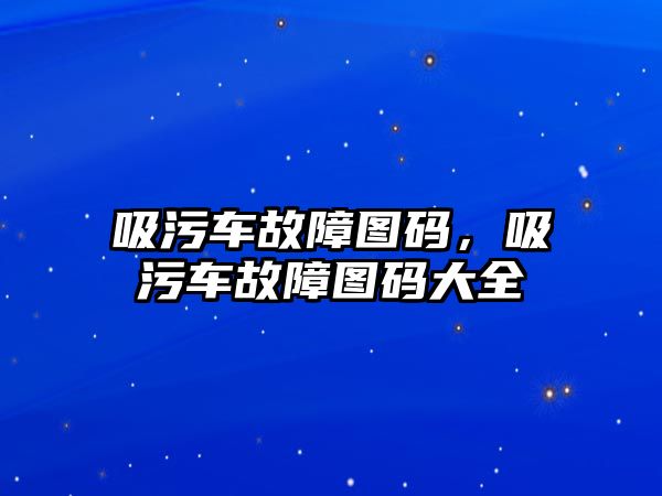 吸污車故障圖碼，吸污車故障圖碼大全