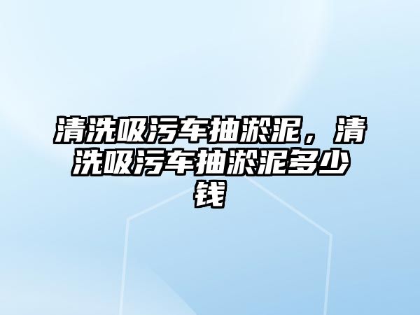 清洗吸污車抽淤泥，清洗吸污車抽淤泥多少錢