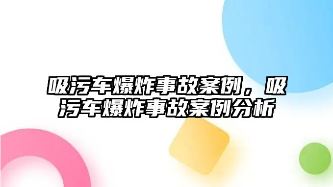 吸污車爆炸事故案例，吸污車爆炸事故案例分析