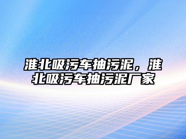 淮北吸污車抽污泥，淮北吸污車抽污泥廠家