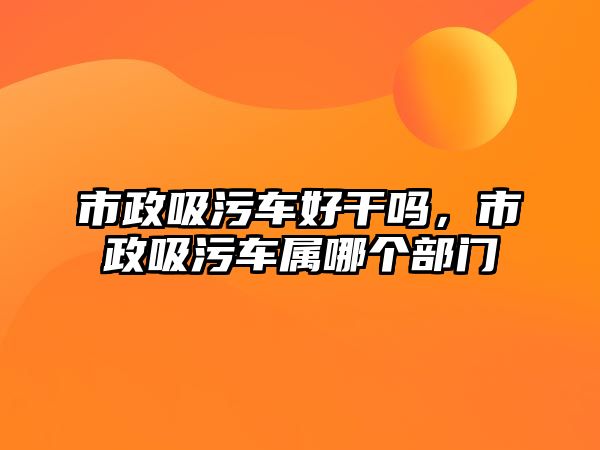 市政吸污車好干嗎，市政吸污車屬哪個部門