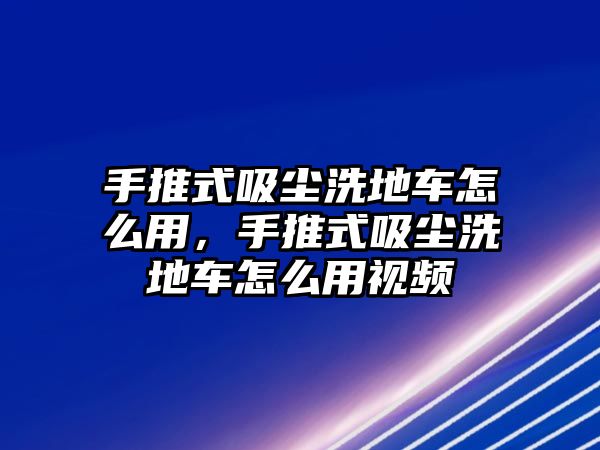 手推式吸塵洗地車怎么用，手推式吸塵洗地車怎么用視頻