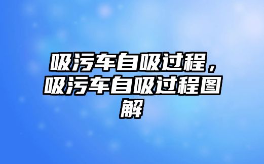 吸污車自吸過程，吸污車自吸過程圖解