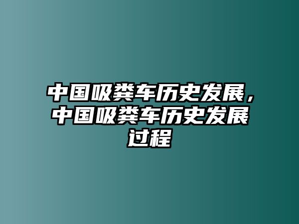 中國吸糞車歷史發(fā)展，中國吸糞車歷史發(fā)展過程