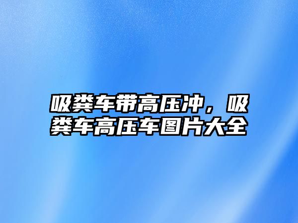 吸糞車帶高壓沖，吸糞車高壓車圖片大全