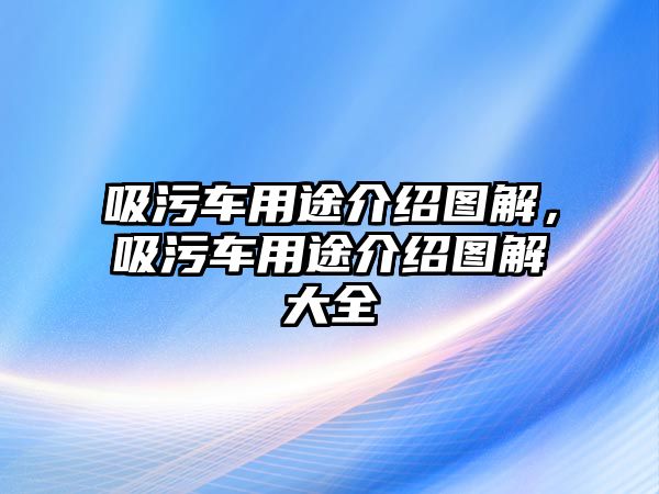 吸污車用途介紹圖解，吸污車用途介紹圖解大全