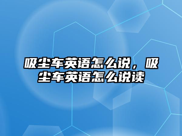 吸塵車英語怎么說，吸塵車英語怎么說讀