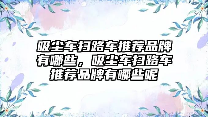 吸塵車掃路車推薦品牌有哪些，吸塵車掃路車推薦品牌有哪些呢