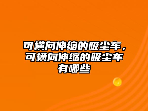 可橫向伸縮的吸塵車，可橫向伸縮的吸塵車有哪些