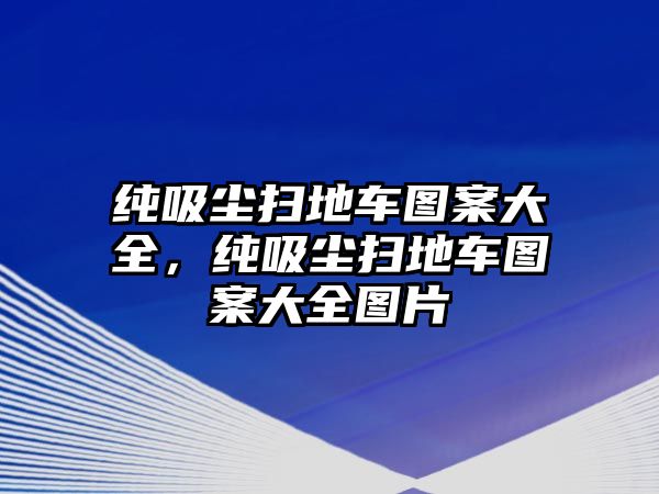 純吸塵掃地車圖案大全，純吸塵掃地車圖案大全圖片