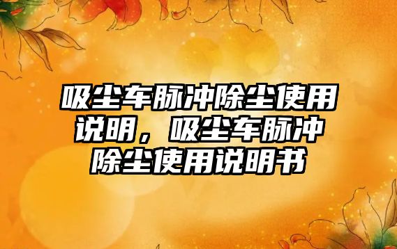 吸塵車脈沖除塵使用說明，吸塵車脈沖除塵使用說明書