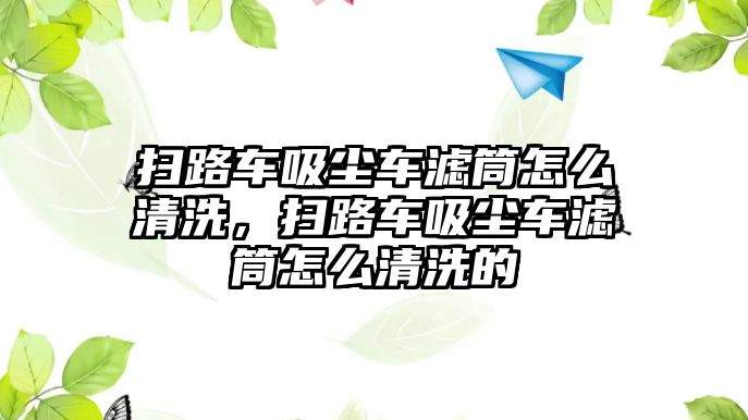 掃路車吸塵車濾筒怎么清洗，掃路車吸塵車濾筒怎么清洗的