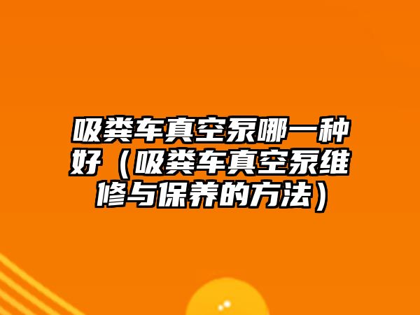 吸糞車真空泵哪一種好（吸糞車真空泵維修與保養(yǎng)的方法）