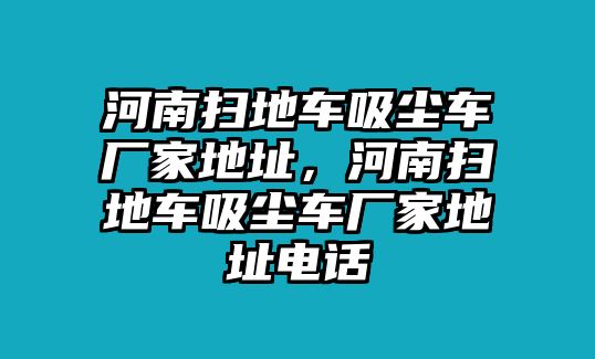 河南掃地車吸塵車廠家地址，河南掃地車吸塵車廠家地址電話