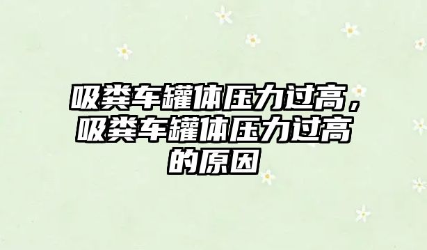 吸糞車罐體壓力過高，吸糞車罐體壓力過高的原因