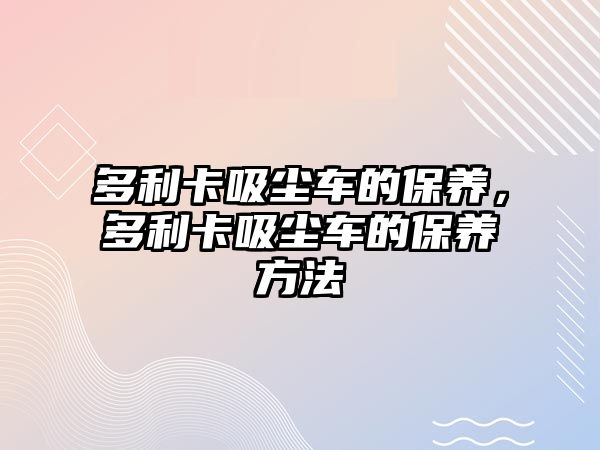 多利卡吸塵車的保養(yǎng)，多利卡吸塵車的保養(yǎng)方法