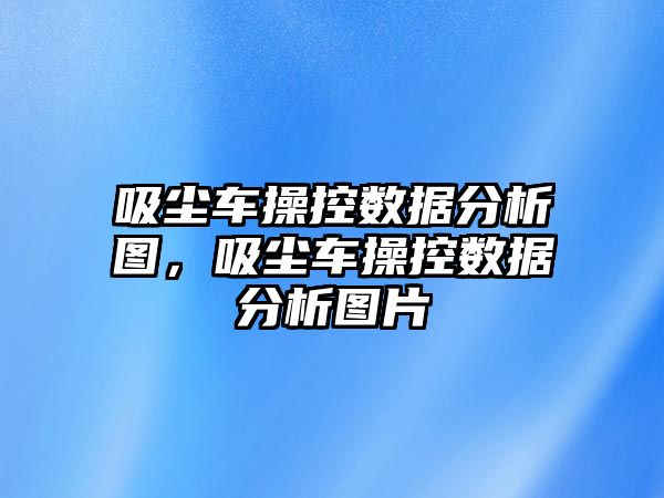 吸塵車操控數(shù)據(jù)分析圖，吸塵車操控數(shù)據(jù)分析圖片