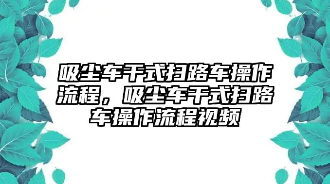 吸塵車干式掃路車操作流程，吸塵車干式掃路車操作流程視頻