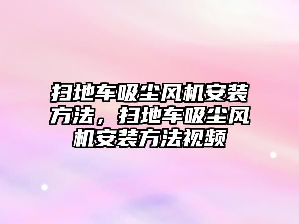 掃地車吸塵風(fēng)機安裝方法，掃地車吸塵風(fēng)機安裝方法視頻