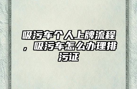 吸污車個人上牌流程，吸污車怎么辦理排污證