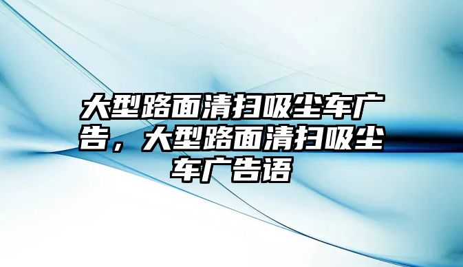 大型路面清掃吸塵車廣告，大型路面清掃吸塵車廣告語