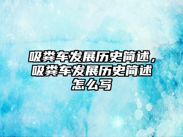 吸糞車發(fā)展歷史簡(jiǎn)述，吸糞車發(fā)展歷史簡(jiǎn)述怎么寫