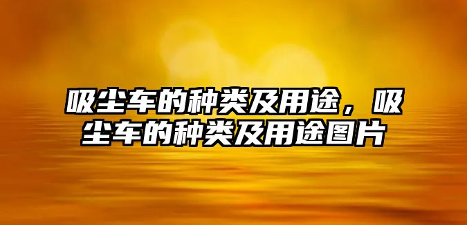 吸塵車的種類及用途，吸塵車的種類及用途圖片