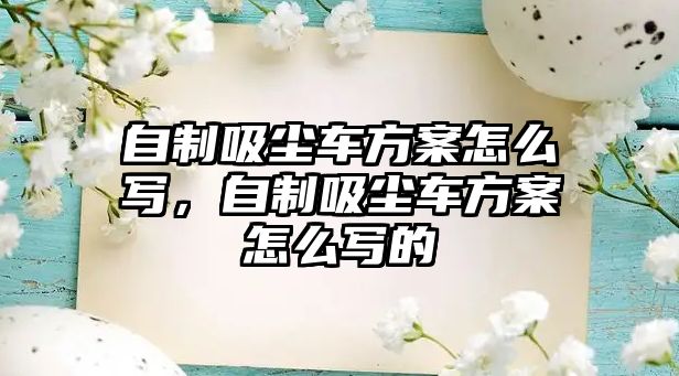 自制吸塵車方案怎么寫，自制吸塵車方案怎么寫的