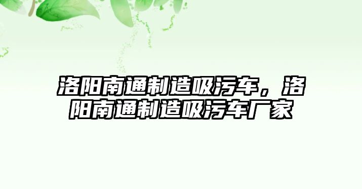 洛陽南通制造吸污車，洛陽南通制造吸污車廠家