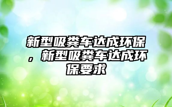 新型吸糞車達成環(huán)保，新型吸糞車達成環(huán)保要求